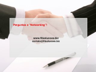 Perguntas e ”Networking”!
www.fitsolucoes.biz
contato@fitsolucoes.biz
 