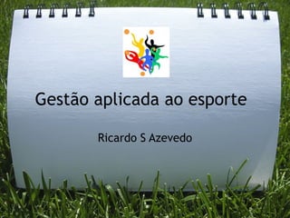 Gestão aplicada ao esporte

       Ricardo S Azevedo
 