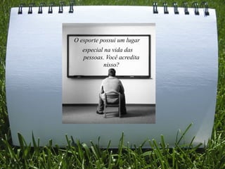 O esporte possui um lugar
   especial na vida das
   pessoas. Você acredita
            nisso?
 