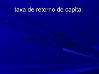 taxa de retorno de capitaltaxa de retorno de capital
..
100
_
a
Lucro
I
Valor Estoques
=
 