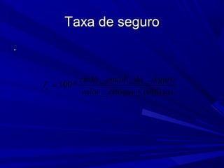 Taxa de seguroTaxa de seguro
..
_ _ _
100*
_
c
custo anual do seguro
I
valor estoque edificios
=
+
 