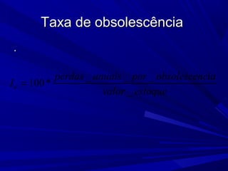Taxa de obsolescênciaTaxa de obsolescência
..
_ _ _
100*
_
e
perdas anuais por obsolescencia
I
valor estoque
=
 