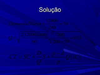 SoluçãoSolução
( )( ) 653
50200
200
60
800120002
50
240
12000
=
−
=
==
Q
riaDemandaDiá
( )
D p d
CT SC S Q iC
Q p
−
= + +
 