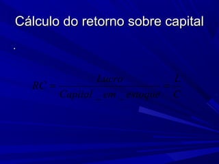 Cálculo do retorno sobre capitalCálculo do retorno sobre capital
..
C
L
estoqueemCapital
Lucro
RC ==
__
 