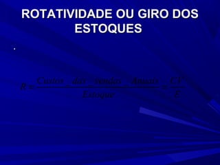 ROTATIVIDADE OU GIRO DOSROTATIVIDADE OU GIRO DOS
ESTOQUESESTOQUES
..
_ _ _Custos das vendas Anuais CV
R
Estoque E
= =
 
