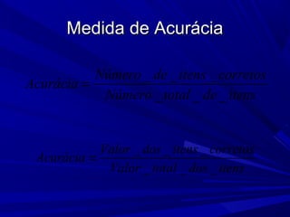 Medida de AcuráciaMedida de Acurácia
itensdetotalNúmero
corretositensdeNúmero
Acurácia
___
___
=
itensdostotalValor
corretositensdosValor
Acurácia
___
___
=
 