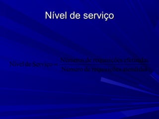 Nível de serviçoNível de serviço
atendidassrequisiçõedeNúmero
efetuadassrequisiçõedeNúmeros
ServiçodeNível =
 