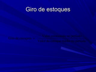 Giro de estoquesGiro de estoques
períodonomédioestoquedoValor
períodonoconsumidoValor
estoquesdeGiro =
 