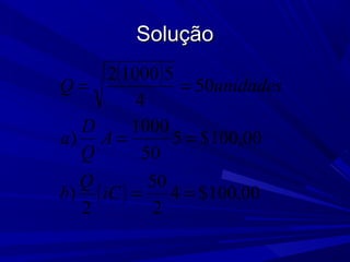 SoluçãoSolução
( )
( ) 00,100$4
2
50
2
)
00,100$5
50
1000
)
50
4
510002
==
==
==
iC
Q
b
A
Q
D
a
unidadesQ
 