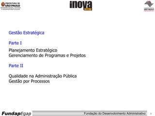 Gestão Estratégica  Parte I Planejamento Estratégico Gerenciamento de Programas e Projetos Parte II Qualidade na Administração Pública Gestão por Processos 