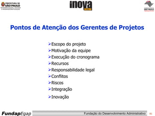 Pontos de Atenção dos Gerentes de Projetos Escopo do projeto Motivação da equipe Execução do cronograma Recursos Responsabilidade legal Conflitos Riscos Integração Inovação 