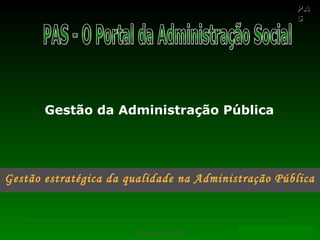 PAPA
SS
Administração Pública PAS – O Portal da Administração Social
Gestão da Administração Pública
Gestão estratégica da qualidade na Administração Pública
 