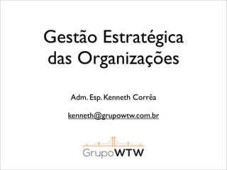 Gestão Estratégica
das Organizações
Adm. Esp. Kenneth Corrêa
kenneth@grupowtw.com.br

 