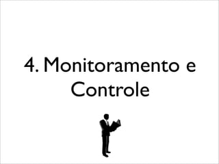 4. Monitoramento e
Controle

 