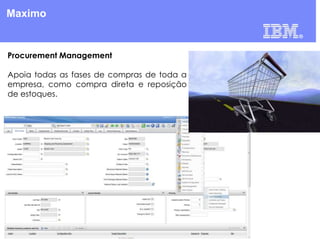 Maximo

Procurement Management
Apoia todas as fases de compras de toda a
empresa, como compra direta e reposição
de estoques.

 