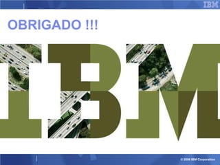 OBRIGADO !!!

© 2006 IBM Corporation

 