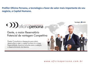 w w w . o f i c i n a p e r s o n a . c o m . b r
Profiler Oficina Persona, a tecnologia a favor do valor mais importante do seu
negócio, o Capital Humano.
 