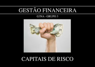 Gestão Financeira
     G3na - Grupo 3




capitais de risco
 