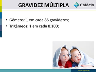 GRAVIDEZ MÚLTIPLA
• Gêmeos: 1 em cada 85 gravidezes;
• Trigêmeos: 1 em cada 8.100;
 