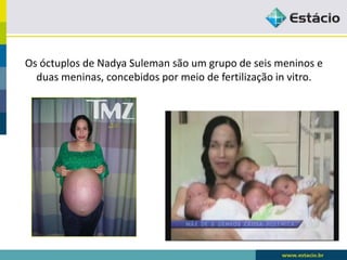 Os óctuplos de Nadya Suleman são um grupo de seis meninos e
duas meninas, concebidos por meio de fertilização in vitro.
 