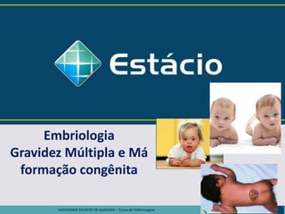 FACULDADE ESTÁCIO DE ALAGOAS – Curso de Enfermagem
Embriologia
Gravidez Múltipla e Má
formação congênita
 