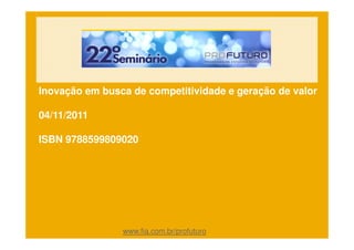 Inovação em busca de competitividade e geração de valor

04/11/2011

ISBN 9788599809020




                www.fia.com.br/profuturo
 