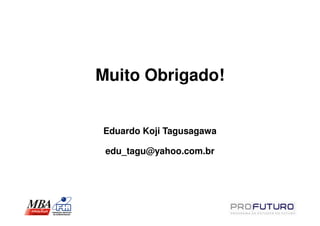 Muito Obrigado!


Eduardo Koji Tagusagawa

 edu_tagu@yahoo.com.br
 