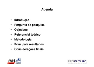 Agenda


Introdução
Pergunta de pesquisa
Objetivos
Referencial teórico
Metodologia
Principais resultados
Considerações finais
 