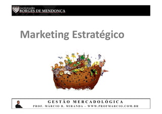 G E S T Ã O M E R C A D O L Ó G I C A
P R O F. M Á R C I O B . M I R A N D A – W W W. P R O F M A R C I O . C O M . B R
Marketing Estratégico
 