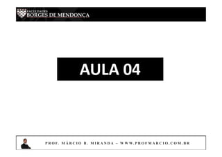 AULA 04
P R O F. M Á R C I O B . M I R A N D A – W W W. P R O F M A R C I O . C O M . B R
 