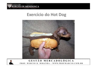 G E S T Ã O M E R C A D O L Ó G I C A
P R O F. M Á R C I O B . M I R A N D A – W W W. P R O F M A R C I O . C O M . B R
Exercício do Hot Dog
 