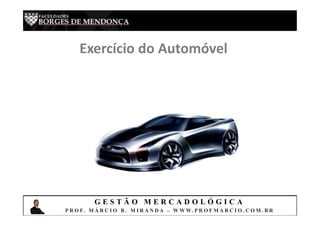 G E S T Ã O M E R C A D O L Ó G I C A
P R O F. M Á R C I O B . M I R A N D A – W W W. P R O F M A R C I O . C O M . B R
Exercício do Automóvel
 