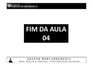 G E S T Ã O M E R C A D O L Ó G I C A
P R O F. M Á R C I O B . M I R A N D A – W W W. P R O F M A R C I O . C O M . B R
FIM DA AULA
04
 