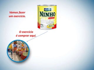 Vamos fazer
um exercício.




        O exercício
     é comprar aqui.
 