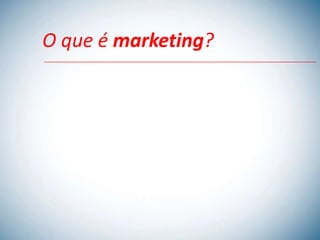 O que é marketing?
 