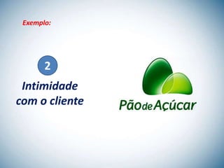Exemplo:




       2
 Intimidade
com o cliente
 
