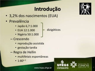 Introdução3,2% dos nascimentos (EUA)PrevalênciaJapão 6,7:1.000EUA 12:1.000Nigéria 50:1.000Crescendoreprodução assistidagestação tardiaRegra de Hellinmultifetais espontâneas1:80n-1dizigóticos2