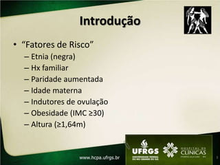 Introdução“Fatores de Risco”Etnia (negra)Hx familiarParidade aumentadaIdade materna Indutores de ovulaçãoObesidade (IMC ≥30)Altura (≥1,64m)3
