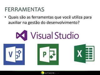 FERRAMENTAS
• Quais são as ferramentas que você utiliza para
  auxiliar na gestão do desenvolvimento?
 