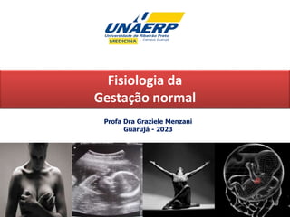 Fisiologia da
Gestação normal
Profa Dra Graziele Menzani
Guarujá - 2023
 