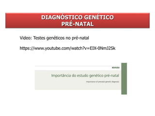 DIAGNÓSTICO GENÉTICO
PRÉ-NATAL
Video: Testes genéticos no pré-natal
https://www.youtube.com/watch?v=EIX-0NmJ2Sk
 