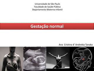 Gestação normal
Ana Cristina d’ Andretta Tanaka
Universidade de São Paulo
Faculdade de Saúde Pública
Departamento Materno-Infantil
 