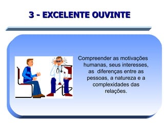 3 - EXCELENTE OUVINTE   Compreender as motivações humanas, seus interesses, as  diferenças entre as pessoas, a natureza e a complexidades das relações. 