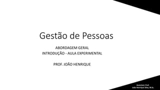Gestão de Pessoas
Autor(es): Prof.
João Henrique Silva, M.Sc.
ABORDAGEM GERAL
INTRODUÇÃO - AULA EXPERIMENTAL
PROF. JOÃO HENRIQUE
 