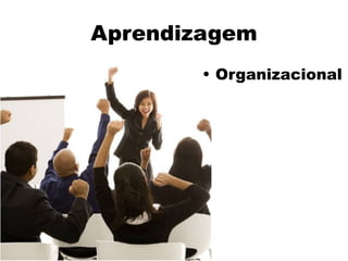 Aprendizagem
• Organizacional
 