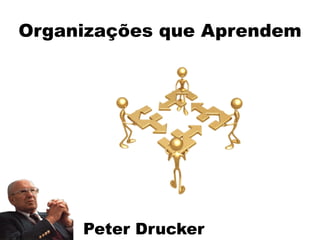 Organizações que Aprendem
Peter Drucker
 