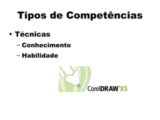 Tipos de Competências
• Técnicas
– Conhecimento
– Habilidade
 