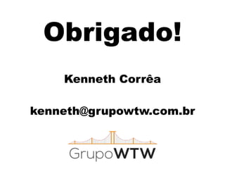 Obrigado!
Kenneth Corrêa
!
kenneth@grupowtw.com.br
 