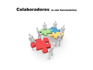 Colaboradores (e não funcionários)
 