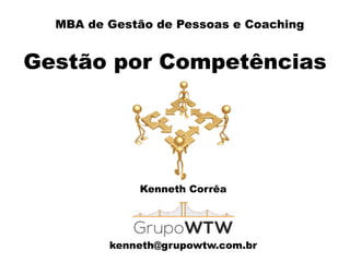 MBA de Gestão de Pessoas e Coaching
Gestão por Competências
Kenneth Corrêa
!
!
!
kenneth@grupowtw.com.br
 